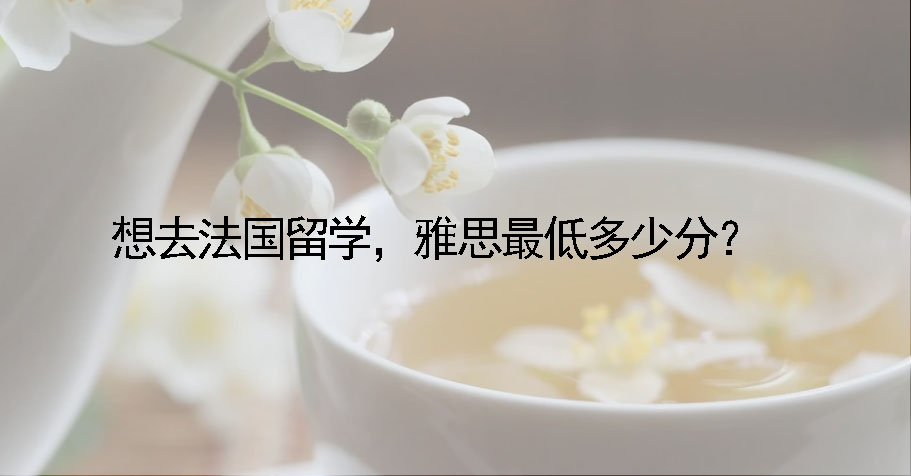想去法国留学，雅思最低多少分？