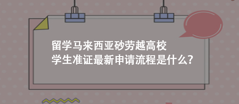 留学马来西亚砂劳越高校学生准证最新申请流程是什么?