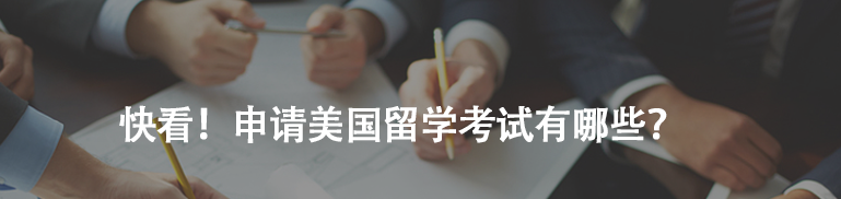 【留学必看】快看！申请美国留学考试有哪些？