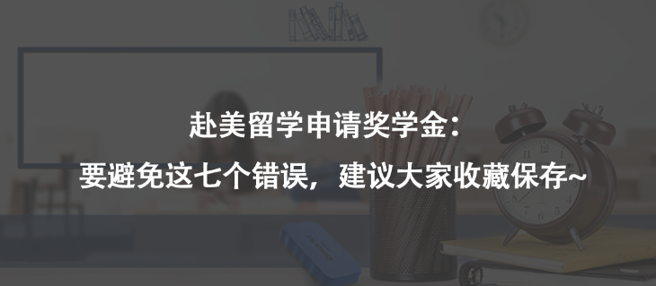 赴美留学申请奖学金：要避免这七个错误，建议大家收藏保存~